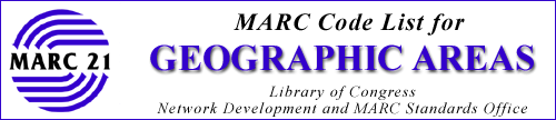 MARC Code List for Geographic Areas prepared by the Library of Congress Network 
Development and MARC Standards Office